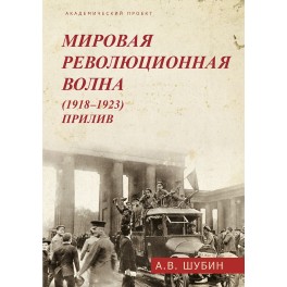 Шубин А.В. Мировая революционная волна (1918-1923). Прилив