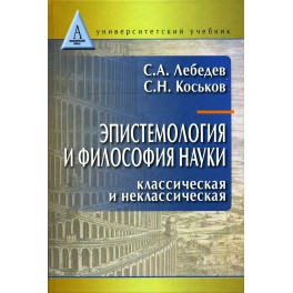 Лебедев С.А., Коськов С.Н. Эпистемология и философия науки. Классическая и неклассическая