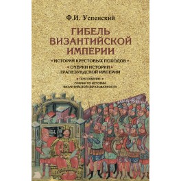 Успенский Ф.И. Гибель Византийской империи. История крестовых походов