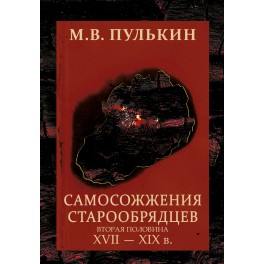 Пулькин М.В. Самосожжения старообрядцев. (вторая половина XVII-XIXв), 2-е изд.