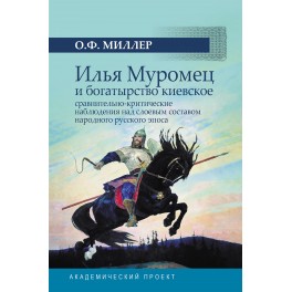 Миллер О.Ф. Илья Муромец и богатырство киевское: сравнительно-критические наблюдения